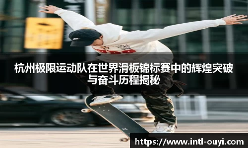 杭州极限运动队在世界滑板锦标赛中的辉煌突破与奋斗历程揭秘